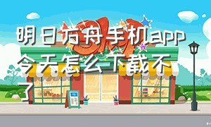 明日方舟手机app今天怎么下载不了