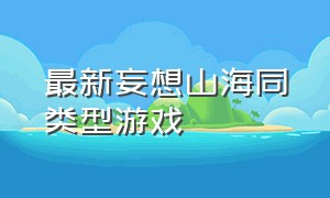 最新妄想山海同类型游戏