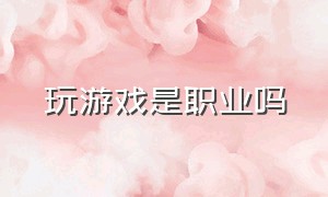 玩游戏是职业吗