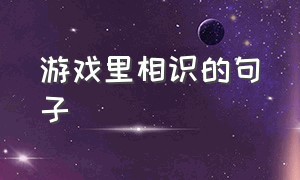 游戏里相识的句子