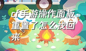 cf手游操作面板重置了怎么找回来（cf手游怎么解除云端设置）