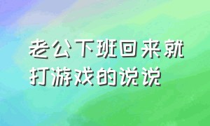 老公下班回来就打游戏的说说