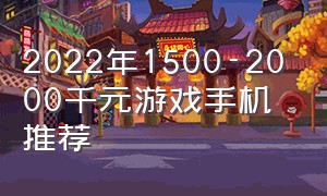 2022年1500-2000千元游戏手机推荐