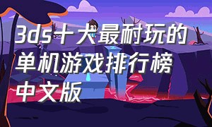 3ds十大最耐玩的单机游戏排行榜中文版（3ds动作游戏排行榜前十名）