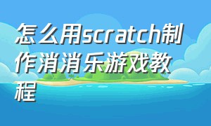 怎么用scratch制作消消乐游戏教程