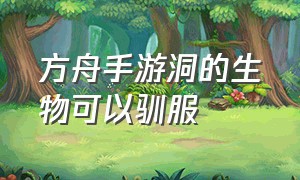 方舟手游洞的生物可以驯服