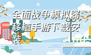 全面战争模拟器移植手游下载安装（全面战争模拟器手机版本怎么下载）