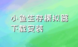 小鱼生存模拟器下载安装（荒岛生存模拟器怎么下载中文版）