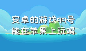 安卓的游戏qq号能在苹果上玩吗