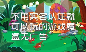 不用实名认证就可以玩的游戏魔盒无广告