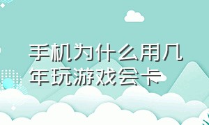 手机为什么用几年玩游戏会卡（手机为什么用几年玩游戏会卡呢）