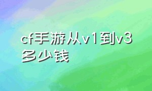 cf手游从v1到v3多少钱