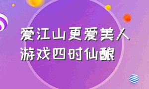 爱江山更爱美人游戏四时仙酿