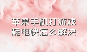 苹果手机打游戏耗电快怎么解决