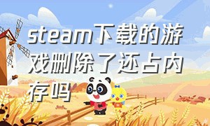 steam下载的游戏删除了还占内存吗