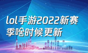 lol手游2022新赛季啥时候更新