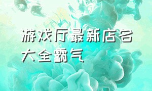 游戏厅最新店名大全霸气