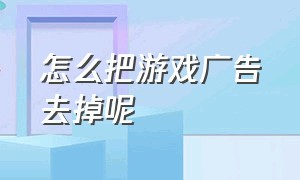 怎么把游戏广告去掉呢