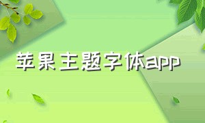 苹果主题字体app（苹果免费的字体主题软件哪个好）