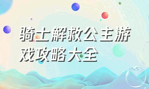 骑士解救公主游戏攻略大全