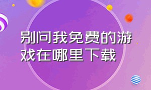 别问我免费的游戏在哪里下载