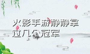 火影手游静静拿过几个冠军