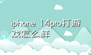 iphone 14pro打游戏怎么样