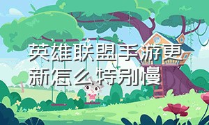 英雄联盟手游更新怎么特别慢