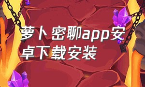 萝卜密聊app安卓下载安装