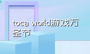 toca world游戏万圣节（toca world游戏下载免费最新）