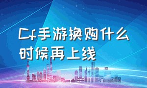 cf手游换购什么时候再上线