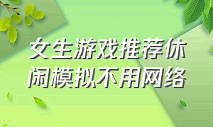 女生游戏推荐休闲模拟不用网络