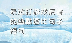 表达打游戏厉害的幽默逗比句子短句