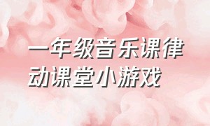 一年级音乐课律动课堂小游戏