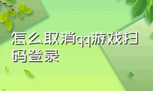 怎么取消qq游戏扫码登录