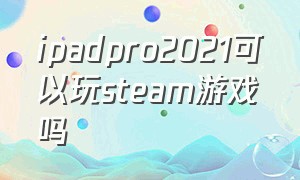 ipadpro2021可以玩steam游戏吗