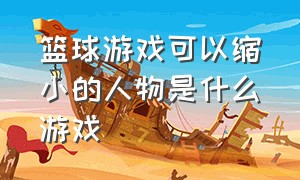 篮球游戏可以缩小的人物是什么游戏