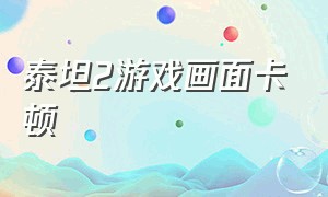 泰坦2游戏画面卡顿