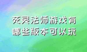 死灵法师游戏有哪些版本可以玩（死灵法师游戏手机版在哪下）