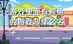 游戏里面有鳄鱼的游戏叫什么名字