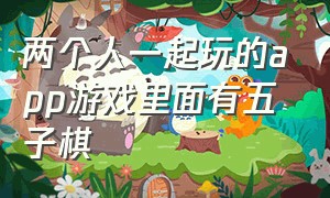 两个人一起玩的app游戏里面有五子棋