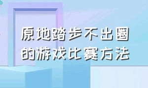 原地踏步不出圈的游戏比赛方法