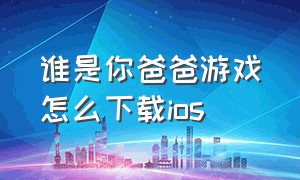 谁是你爸爸游戏怎么下载ios