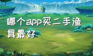 哪个app买二手渔具最好