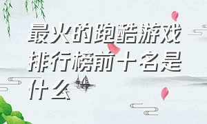 最火的跑酷游戏排行榜前十名是什么