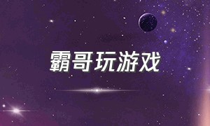 霸哥玩游戏（霸哥游戏被嘲讽开脚本）