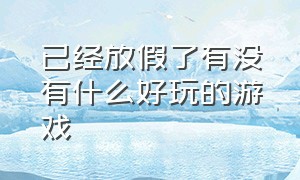 已经放假了有没有什么好玩的游戏