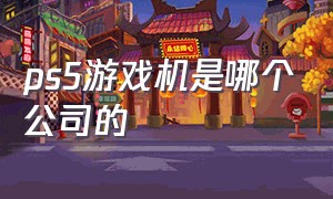 ps5游戏机是哪个公司的