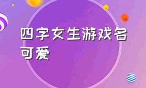 四字女生游戏名可爱（四个字的游戏名字大全女生）