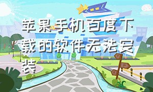 苹果手机百度下载的软件无法安装（苹果手机在百度下载怎么安装不了）